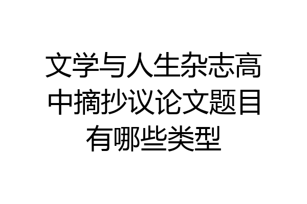 文学与人生杂志高中摘抄议论文题目有哪些类型