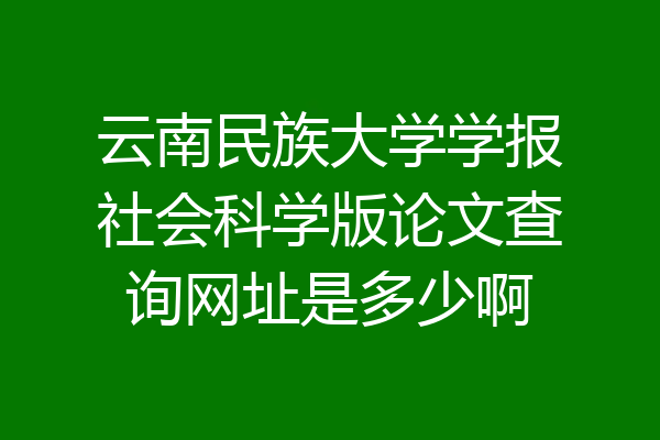 云南民族大学学报社会科学版论文查询网址是多少啊