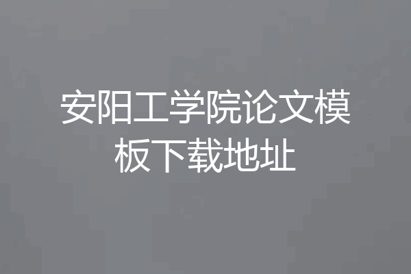 安阳工学院论文模板下载地址