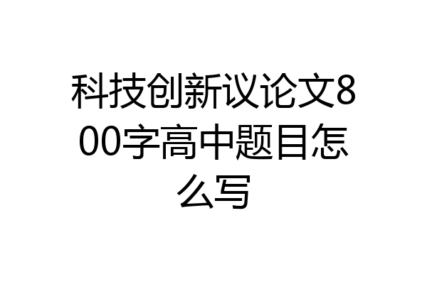 科技创新议论文800字高中题目怎么写