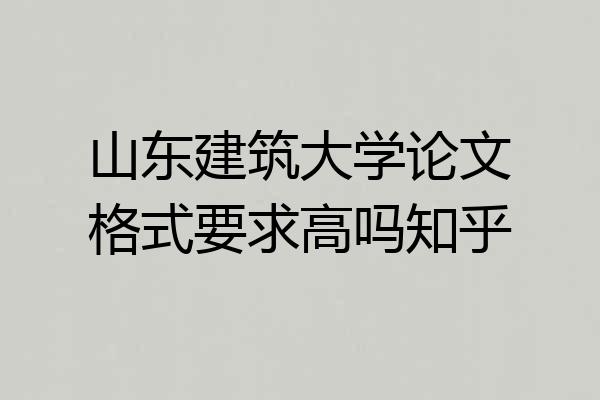 山东建筑大学论文格式要求高吗知乎