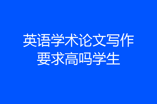 英语学术论文写作要求高吗学生