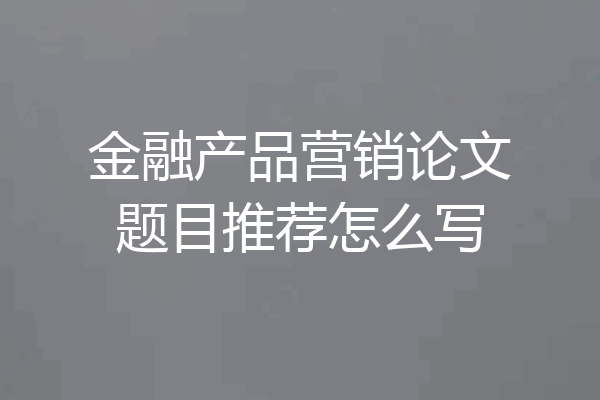 金融产品营销论文题目推荐怎么写