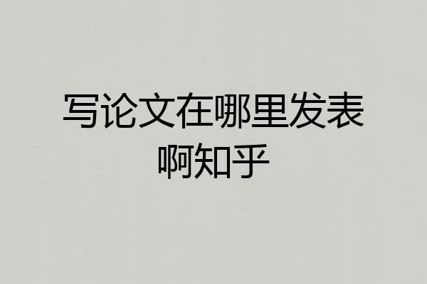 写论文在哪里发表啊知乎
