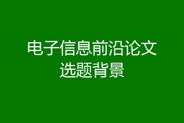电子信息前沿论文选题背景