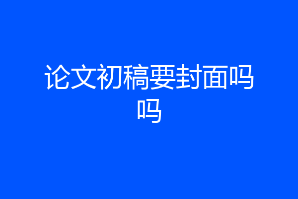论文初稿要封面吗吗