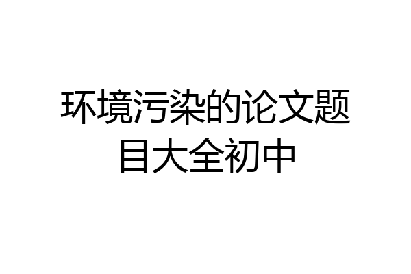 环境污染的论文题目大全初中