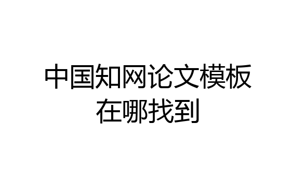 中国知网论文模板在哪找到