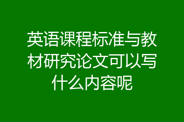 英语课程标准与教材研究论文可以写什么内容呢