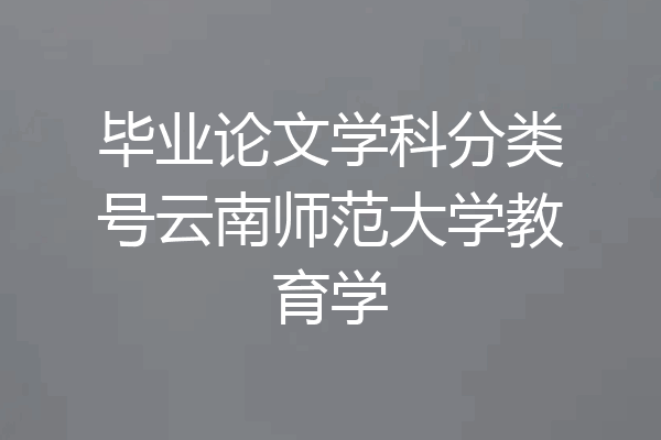 毕业论文学科分类号云南师范大学教育学