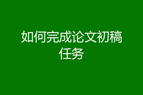 如何完成论文初稿任务