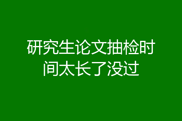 研究生论文抽检时间太长了没过