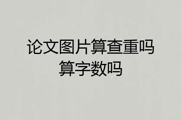 论文图片算查重吗算字数吗