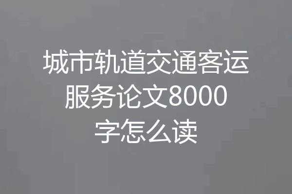 城市轨道交通客运服务论文8000字怎么读