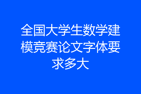 全国大学生数学建模竞赛论文字体要求多大