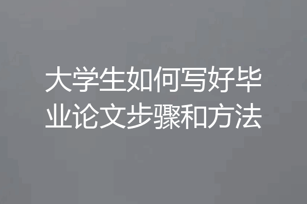 大学生如何写好毕业论文步骤和方法