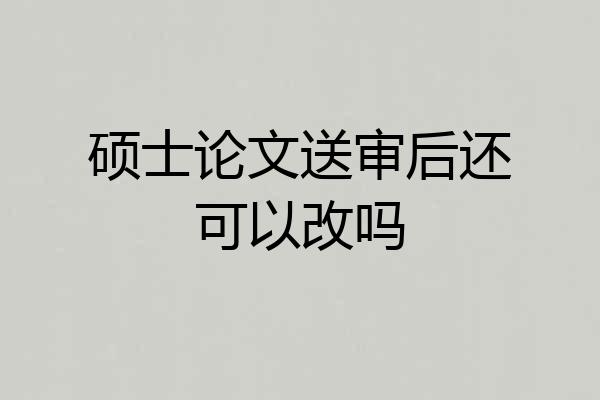 硕士论文送审后还可以改吗