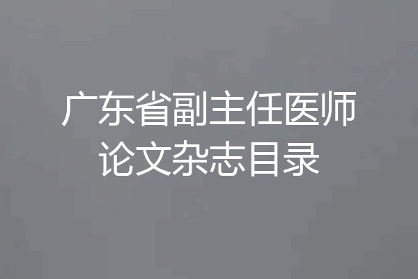 广东省副主任医师论文杂志目录