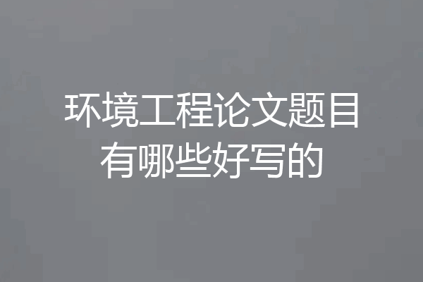 环境工程论文题目有哪些好写的