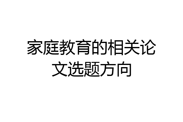 家庭教育的相关论文选题方向