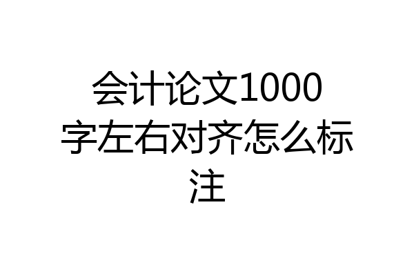 会计论文1000字左右对齐怎么标注