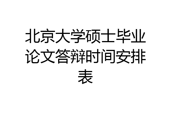 北京大学硕士毕业论文答辩时间安排表