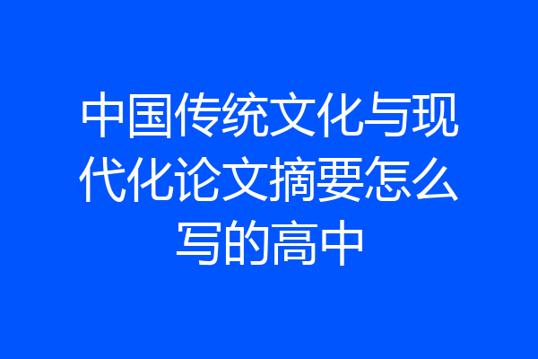 中国传统文化与现代化论文摘要怎么写的高中