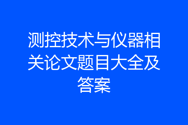 测控技术与仪器相关论文题目大全及答案