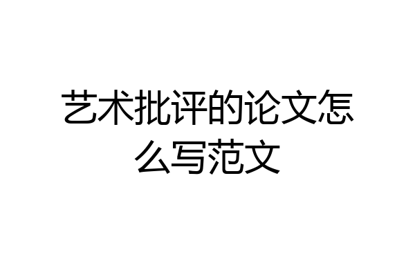 艺术批评的论文怎么写范文