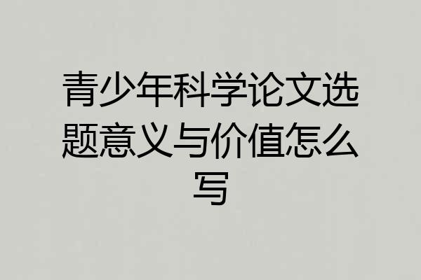 青少年科学论文选题意义与价值怎么写