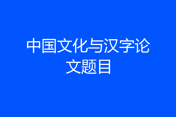 中国文化与汉字论文题目