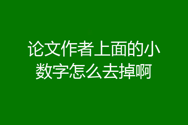 论文作者上面的小数字怎么去掉啊