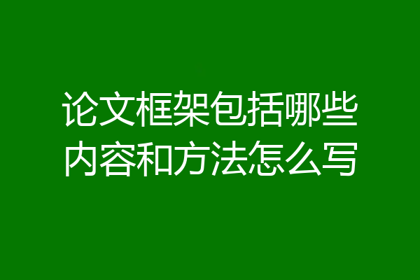 论文框架包括哪些内容和方法怎么写