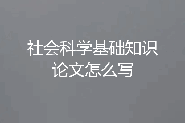 社会科学基础知识论文怎么写
