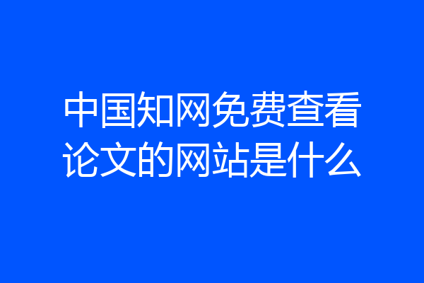 中国知网免费查看论文的网站是什么