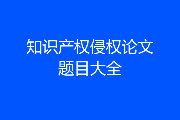 知识产权侵权论文题目大全