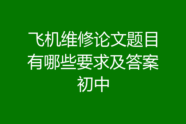 飞机维修论文题目有哪些要求及答案初中