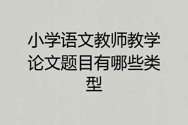小学语文教师教学论文题目有哪些类型