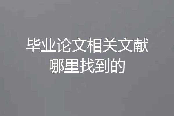 毕业论文相关文献哪里找到的