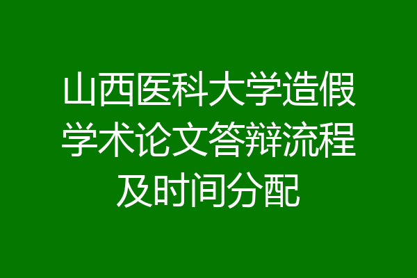 山西医科大学造假学术论文答辩流程及时间分配
