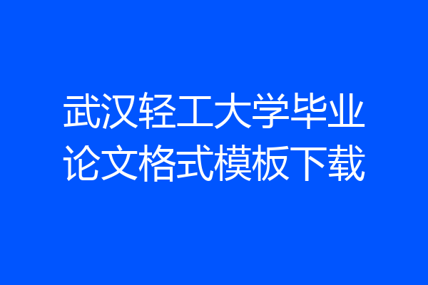 武汉轻工大学毕业论文格式模板下载