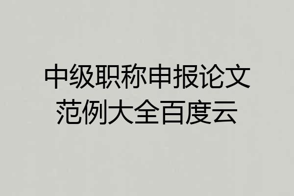 中级职称申报论文范例大全百度云