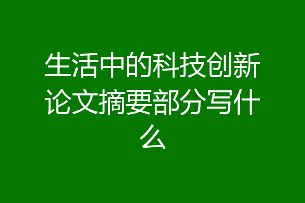 生活中的科技创新论文摘要部分写什么