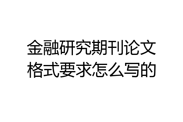 金融研究期刊论文格式要求怎么写的