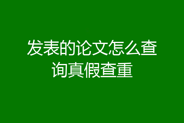 发表的论文怎么查询真假查重