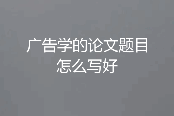 广告学的论文题目怎么写好