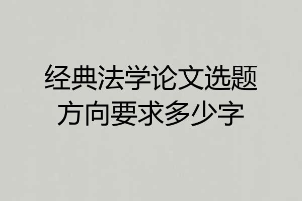 经典法学论文选题方向要求多少字