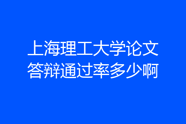 上海理工大学论文答辩通过率多少啊