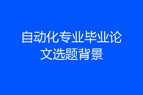 自动化专业毕业论文选题背景