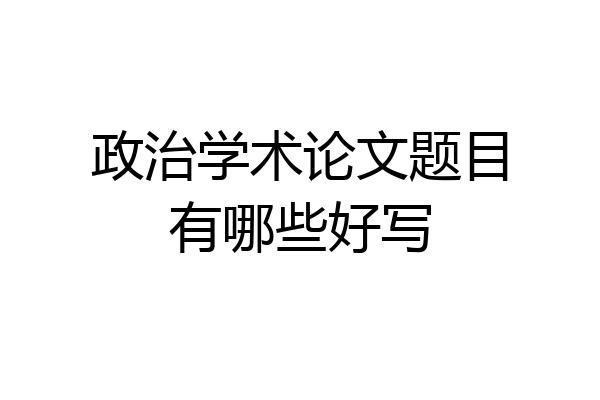 政治学术论文题目有哪些好写